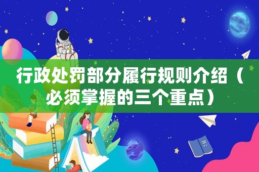 行政處罰部分履行規(guī)則介紹（必須掌握的三個(gè)重點(diǎn)）