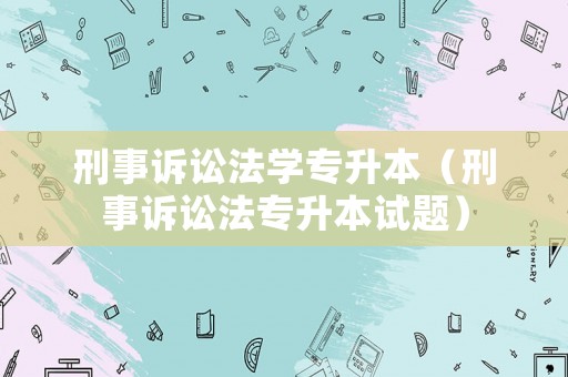 刑事訴訟法學專升本（刑事訴訟法專升本試題）