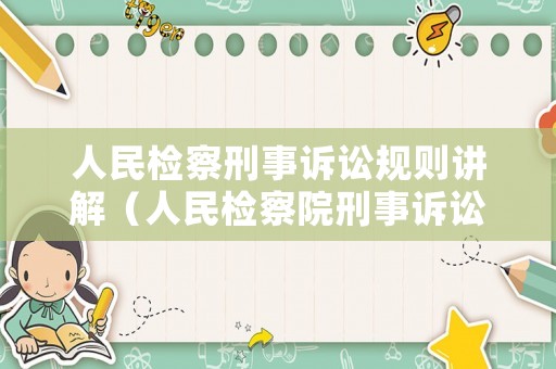 人民檢察刑事訴訟規則講解（人民檢察院刑事訴訟規則2020全文）