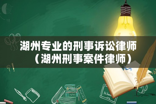 湖州專業(yè)的刑事訴訟律師（湖州刑事案件律師）