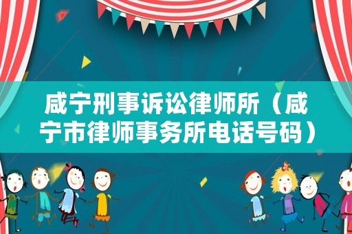 咸寧刑事訴訟律師所（咸寧市律師事務(wù)所電話號碼）