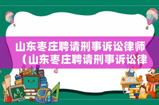山東棗莊聘請刑事訴訟律師（山東棗莊聘請刑事訴訟律師多少錢）
