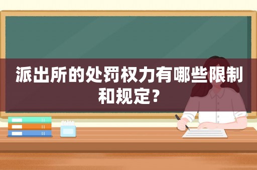派出所的處罰權力有哪些限制和規定？