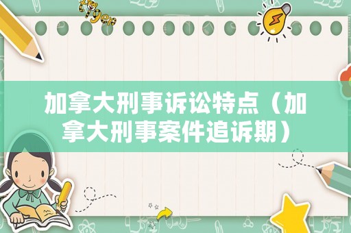 加拿大刑事訴訟特點（加拿大刑事案件追訴期）