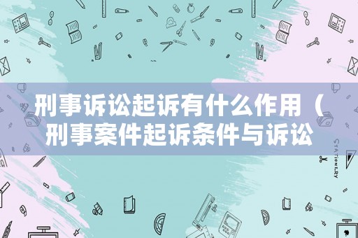 刑事訴訟起訴有什么作用（刑事案件起訴條件與訴訟要件）