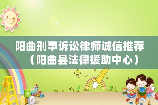 陽曲刑事訴訟律師誠信推薦（陽曲縣法律援助中心）