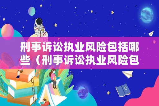 刑事訴訟執業風險包括哪些（刑事訴訟執業風險包括哪些內容）