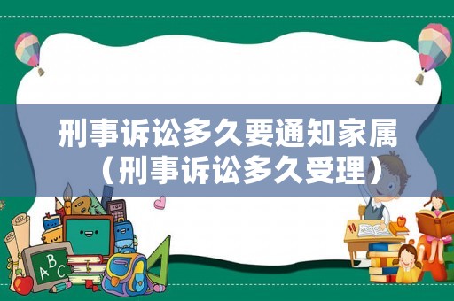 刑事訴訟多久要通知家屬（刑事訴訟多久受理）