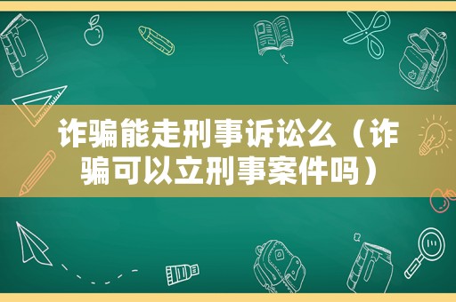 詐騙能走刑事訴訟么（詐騙可以立刑事案件嗎）
