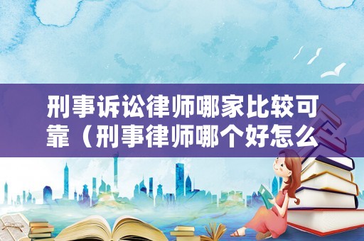 刑事訴訟律師哪家比較可靠（刑事律師哪個好怎么收費）