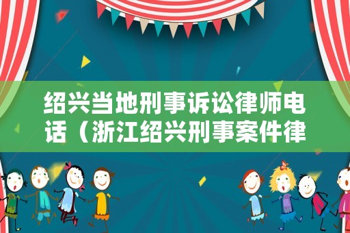紹興當(dāng)?shù)匦淌略V訟律師電話（浙江紹興刑事案件律師事務(wù)所）
