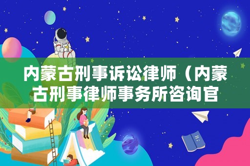 內蒙古刑事訴訟律師（內蒙古刑事律師事務所咨詢官網）