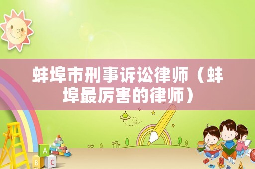 蚌埠市刑事訴訟律師（蚌埠最厲害的律師）