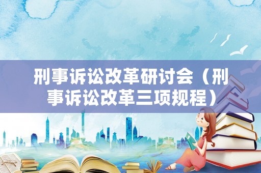 刑事訴訟改革研討會（刑事訴訟改革三項規(guī)程）