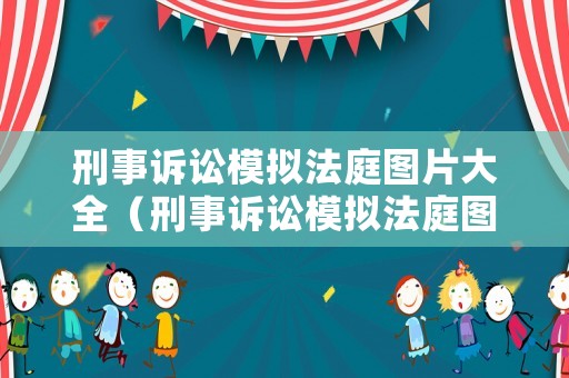 刑事訴訟模擬法庭圖片大全（刑事訴訟模擬法庭圖片大全高清）