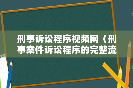 刑事訴訟程序視頻網（刑事案件訴訟程序的完整流程時間）