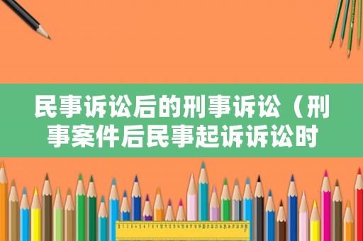 民事訴訟后的刑事訴訟（刑事案件后民事起訴訴訟時效）