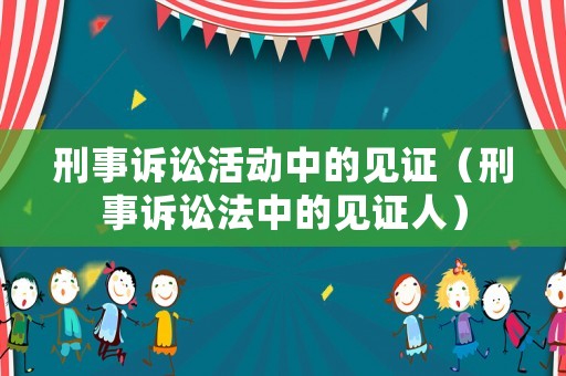 刑事訴訟活動中的見證（刑事訴訟法中的見證人）