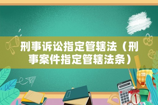 刑事訴訟指定管轄法（刑事案件指定管轄法條）