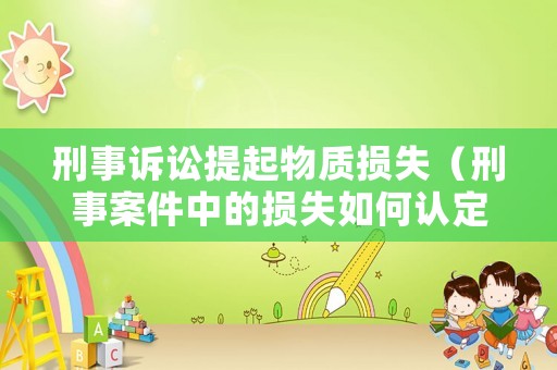 刑事訴訟提起物質損失（刑事案件中的損失如何認定）