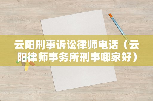 云陽刑事訴訟律師電話（云陽律師事務所刑事哪家好）