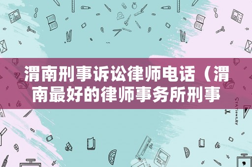 渭南刑事訴訟律師電話（渭南最好的律師事務所刑事）