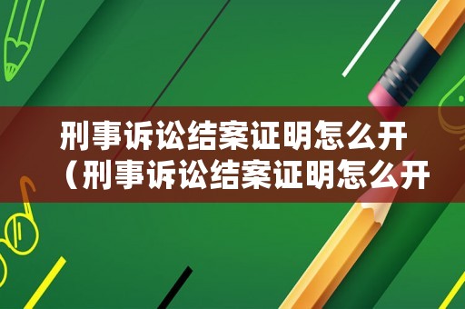 刑事訴訟結案證明怎么開（刑事訴訟結案證明怎么開模板）