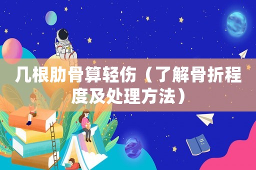 幾根肋骨算輕傷（了解骨折程度及處理方法）