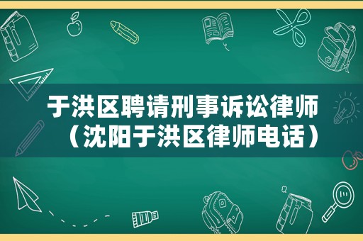 于洪區聘請刑事訴訟律師（沈陽于洪區律師電話）
