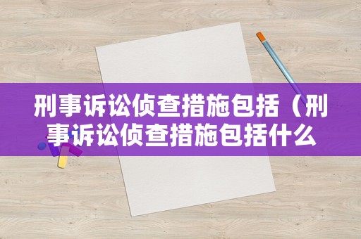 刑事訴訟偵查措施包括（刑事訴訟偵查措施包括什么）