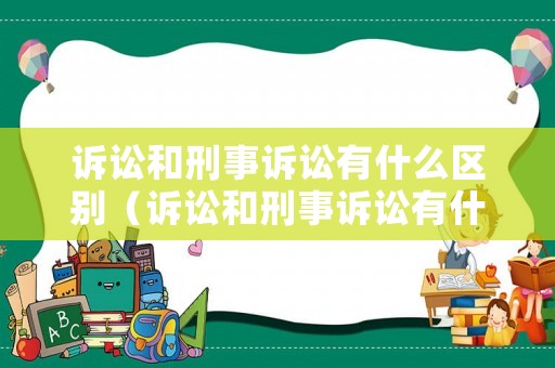 訴訟和刑事訴訟有什么區別（訴訟和刑事訴訟有什么區別呢）
