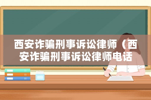 西安詐騙刑事訴訟律師（西安詐騙刑事訴訟律師電話）