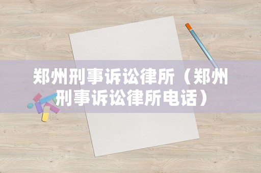 鄭州刑事訴訟律所（鄭州刑事訴訟律所電話）