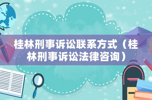 桂林刑事訴訟聯(lián)系方式（桂林刑事訴訟法律咨詢）