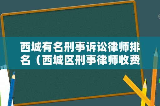 西城有名刑事訴訟律師排名（西城區(qū)刑事律師收費(fèi)標(biāo)準(zhǔn)）