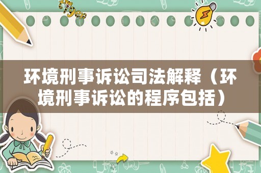 環(huán)境刑事訴訟司法解釋?zhuān)ōh(huán)境刑事訴訟的程序包括）