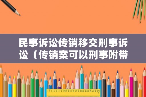 民事訴訟傳銷移交刑事訴訟（傳銷案可以刑事附帶民事訴訟嗎）