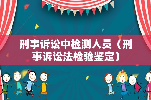 刑事訴訟中檢測人員（刑事訴訟法檢驗鑒定）