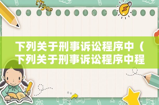 下列關于刑事訴訟程序中（下列關于刑事訴訟程序中程序公正含義）