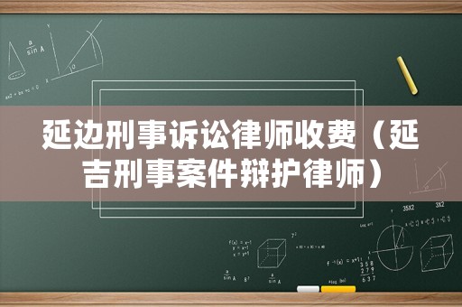 延邊刑事訴訟律師收費（延吉刑事案件辯護律師）