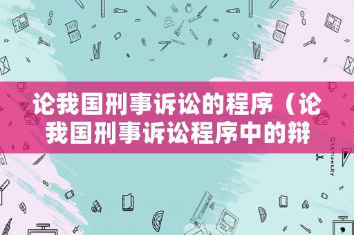 論我國刑事訴訟的程序（論我國刑事訴訟程序中的辯護權問題研究）