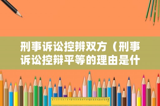 刑事訴訟控辨雙方（刑事訴訟控辯平等的理由是什么）