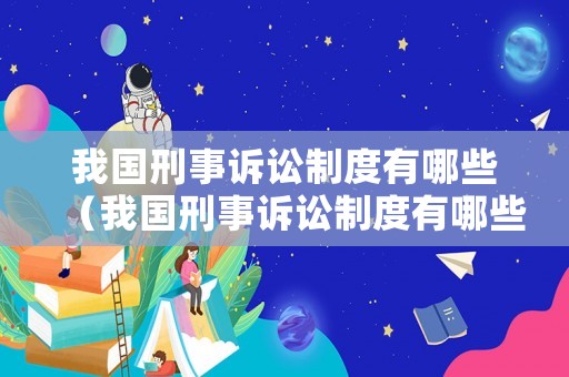 我國刑事訴訟制度有哪些（我國刑事訴訟制度有哪些內容）