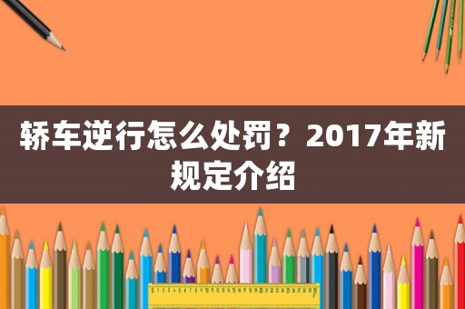 轎車逆行怎么處罰？2017年新規定介紹