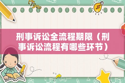 刑事訴訟全流程期限（刑事訴訟流程有哪些環(huán)節(jié)）