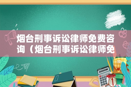 煙臺刑事訴訟律師免費咨詢（煙臺刑事訴訟律師免費咨詢電話）