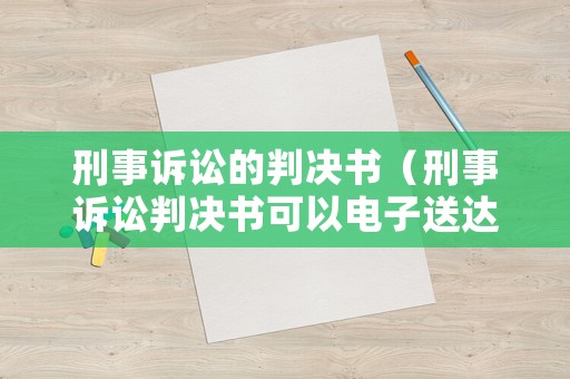 刑事訴訟的判決書（刑事訴訟判決書可以電子送達嗎）