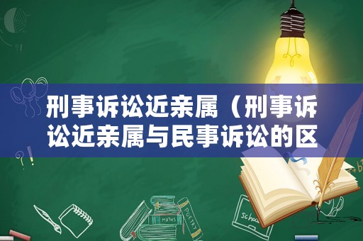 刑事訴訟近親屬（刑事訴訟近親屬與民事訴訟的區別）