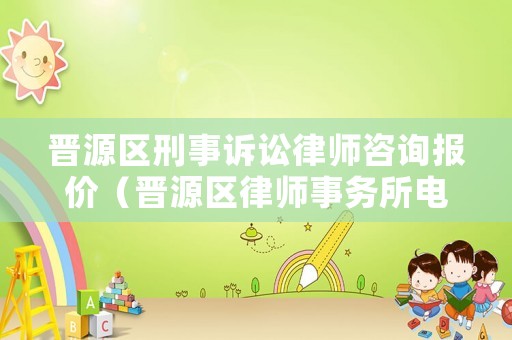 晉源區(qū)刑事訴訟律師咨詢報(bào)價(jià)（晉源區(qū)律師事務(wù)所電話）