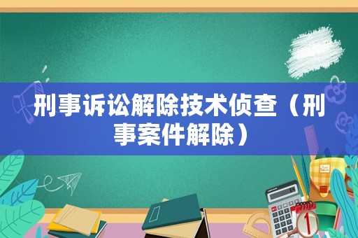 刑事訴訟解除技術(shù)偵查（刑事案件解除）